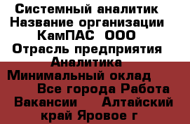 Системный аналитик › Название организации ­ КамПАС, ООО › Отрасль предприятия ­ Аналитика › Минимальный оклад ­ 40 000 - Все города Работа » Вакансии   . Алтайский край,Яровое г.